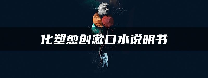 化塑愈创漱口水说明书