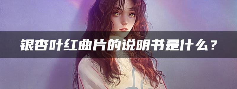 银杏叶红曲片的说明书是什么？