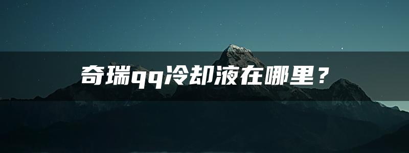 奇瑞qq冷却液在哪里？