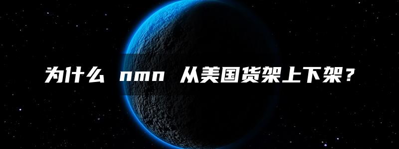 为什么 nmn 从美国货架上下架？