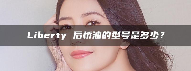 Liberty 后桥油的型号是多少？