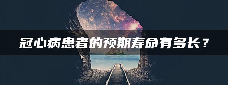 冠心病患者的预期寿命有多长？