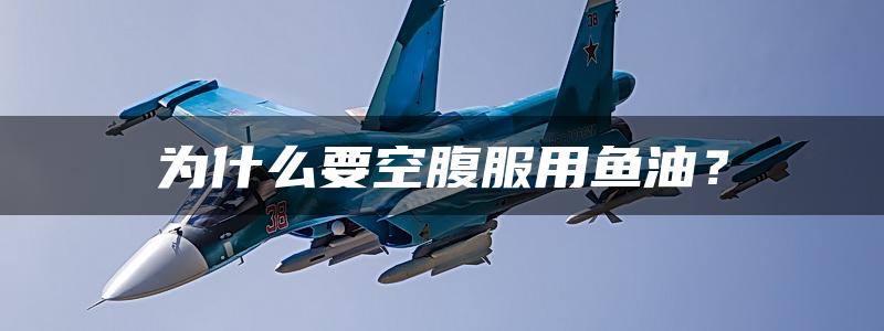 为什么要空腹服用鱼油？