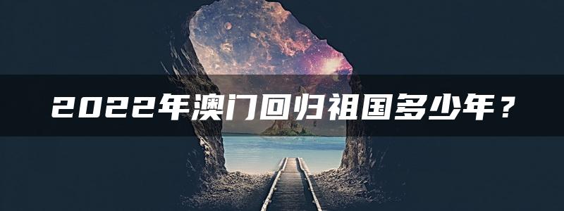 2022年澳门回归祖国多少年？