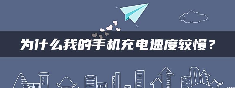 为什么我的手机充电速度较慢？