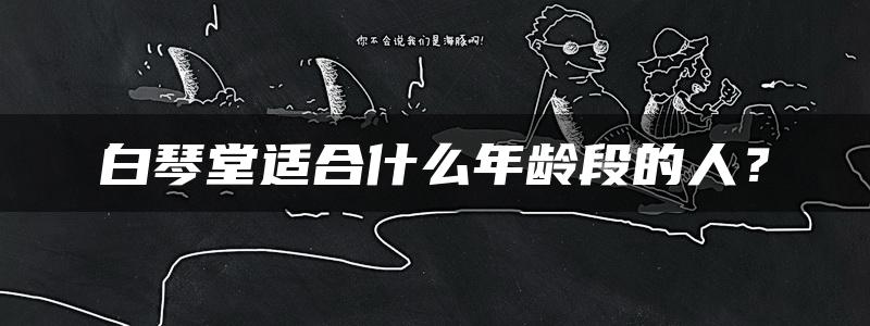 白琴堂适合什么年龄段的人？