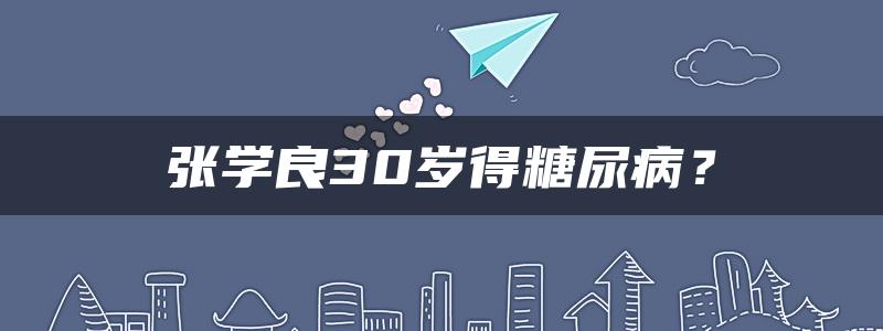 张学良30岁得糖尿病？