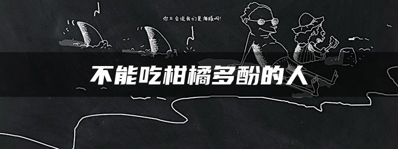 不能吃柑橘多酚的人