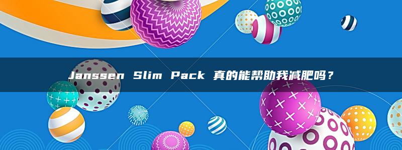 Janssen Slim Pack 真的能帮助我减肥吗？