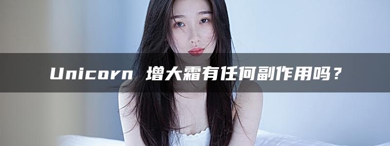 Unicorn 增大霜有任何副作用吗？