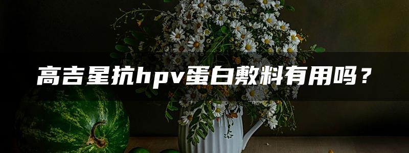 高吉星抗hpv蛋白敷料有用吗？