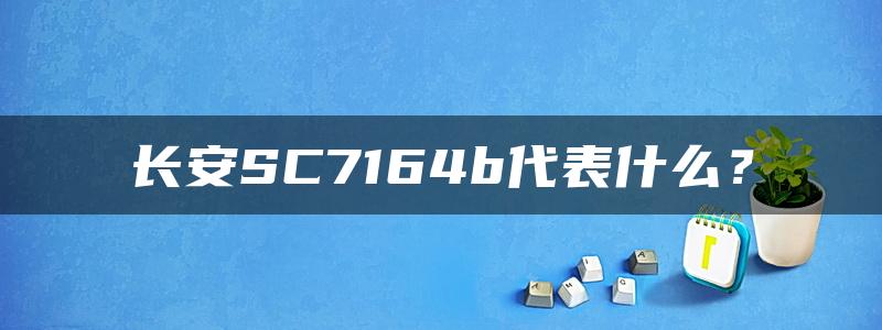 长安SC7164b代表什么？