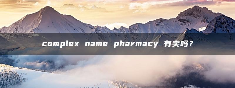 complex name pharmacy 有卖吗？