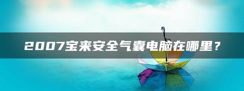 2007宝来安全气囊电脑在哪里？