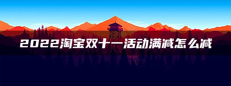 2022淘宝双十一活动满减怎么减