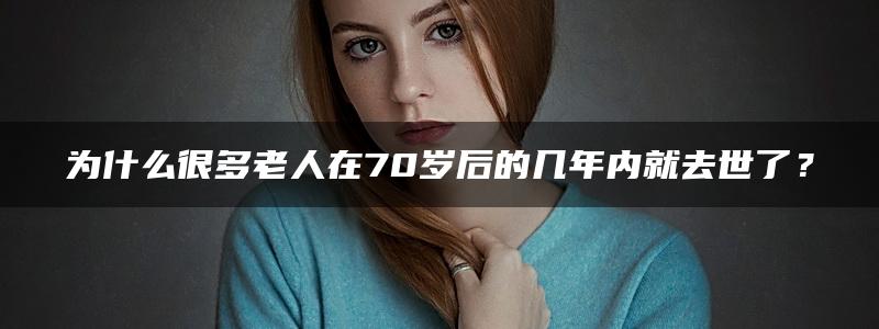 为什么很多老人在70岁后的几年内就去世了？