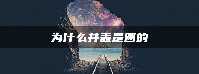 为什么井盖是圆的