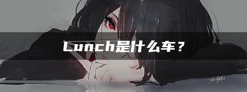 Lunch是什么车？