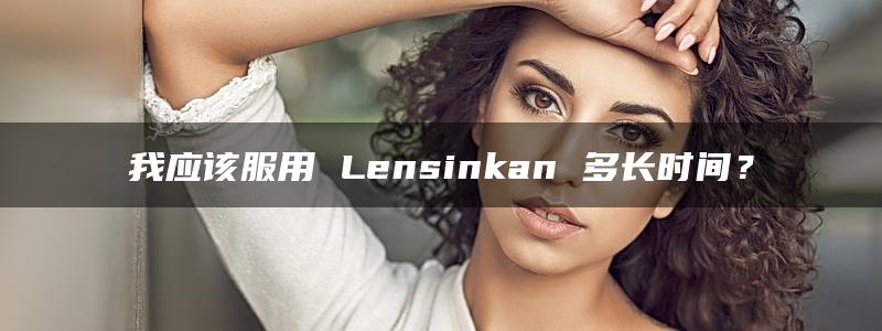 我应该服用 Lensinkan 多长时间？