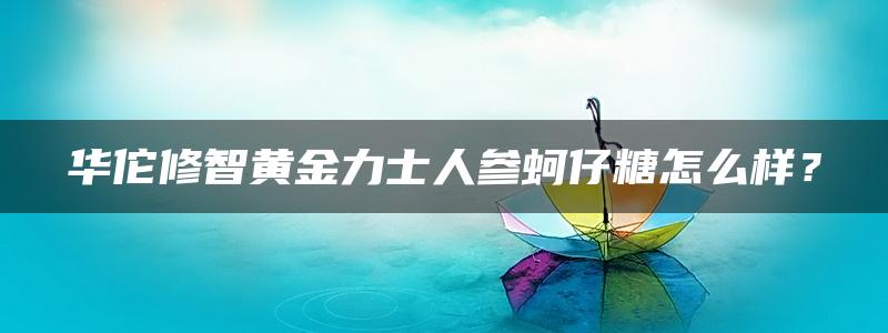 华佗修智黄金力士人参蚵仔糖怎么样？