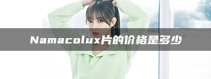 Namacolux片的价格是多少