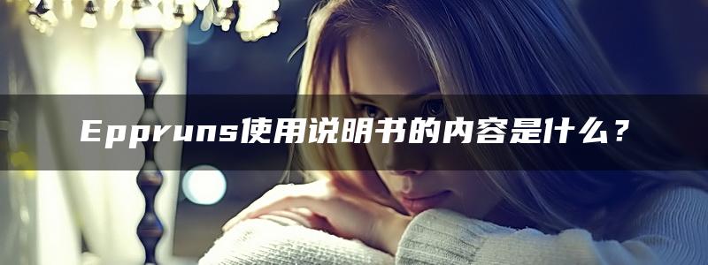 Eppruns使用说明书的内容是什么？