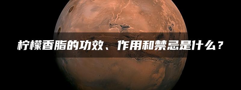 柠檬香脂的功效、作用和禁忌是什么？