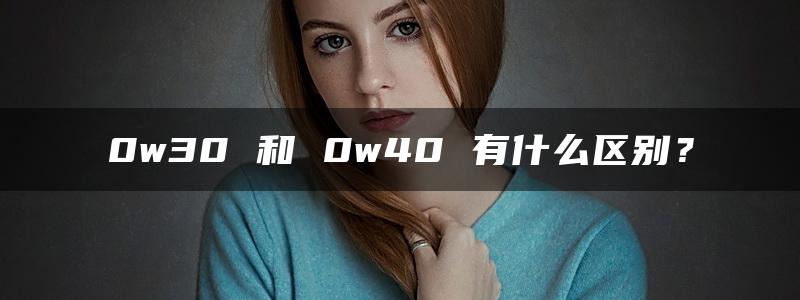 0w30 和 0w40 有什么区别？