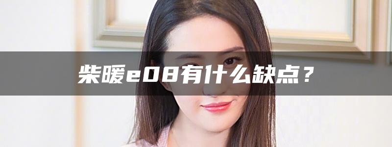 柴暖e08有什么缺点？