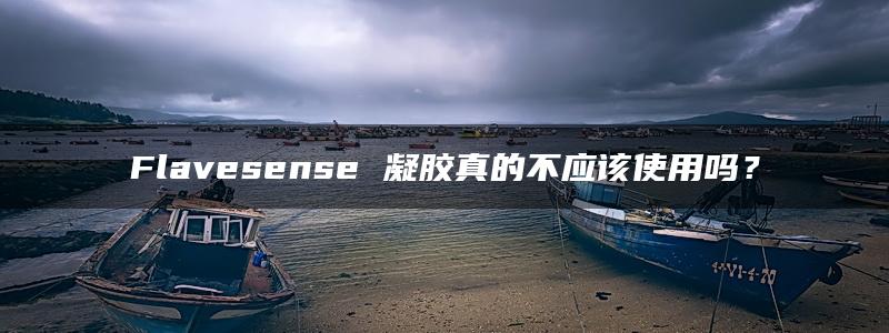 Flavesense 凝胶真的不应该使用吗？