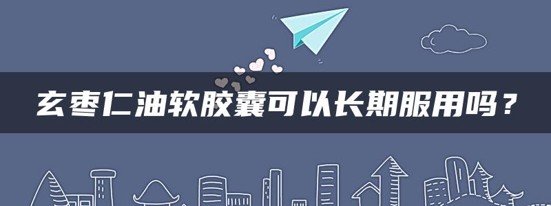 玄枣仁油软胶囊可以长期服用吗？