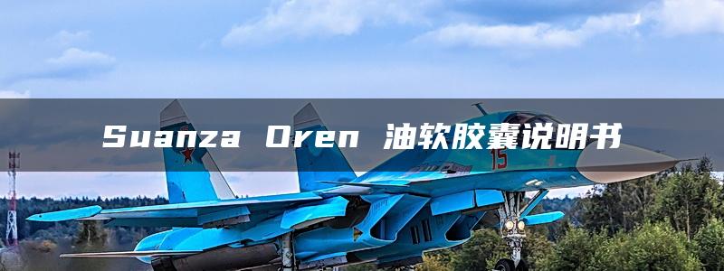 Suanza Oren 油软胶囊说明书