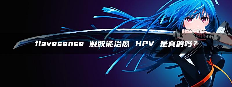 flavesense 凝胶能治愈 HPV 是真的吗？