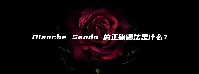 Bianche Sando 的正确喝法是什么？