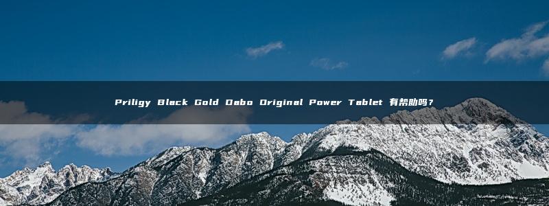 Priligy Black Gold Dabo Original Power Tablet 有帮助吗？