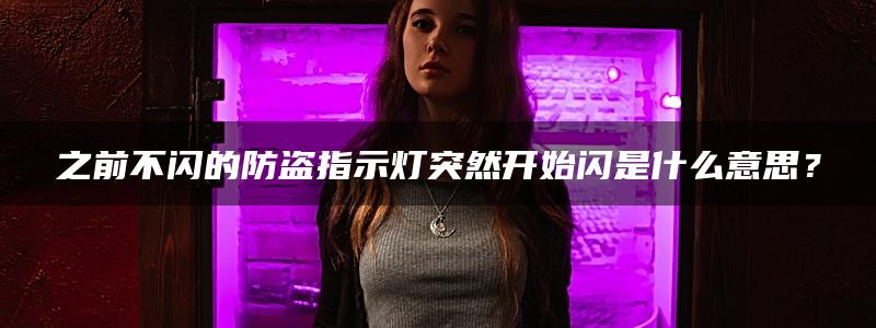 之前不闪的防盗指示灯突然开始闪是什么意思？