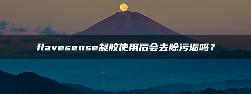 flavesense凝胶使用后会去除污垢吗？