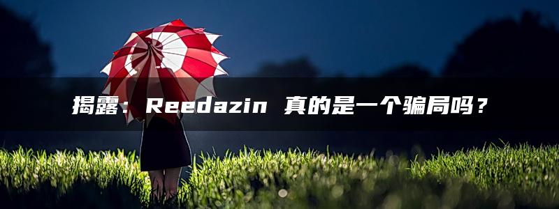 揭露：Reedazin 真的是一个骗局吗？