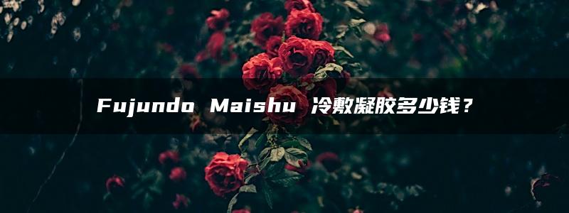 Fujundo Maishu 冷敷凝胶多少钱？