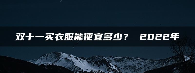 双十一买衣服能便宜多少？ 2022年