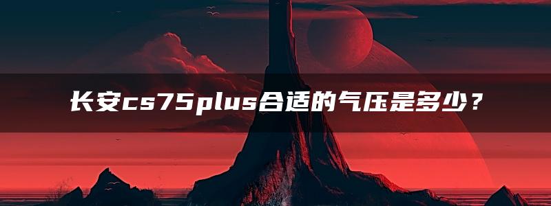 长安cs75plus合适的气压是多少？