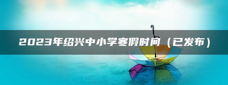 2023年绍兴中小学寒假时间（已发布）