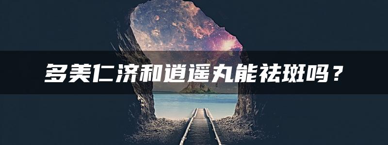 多美仁济和逍遥丸能祛斑吗？