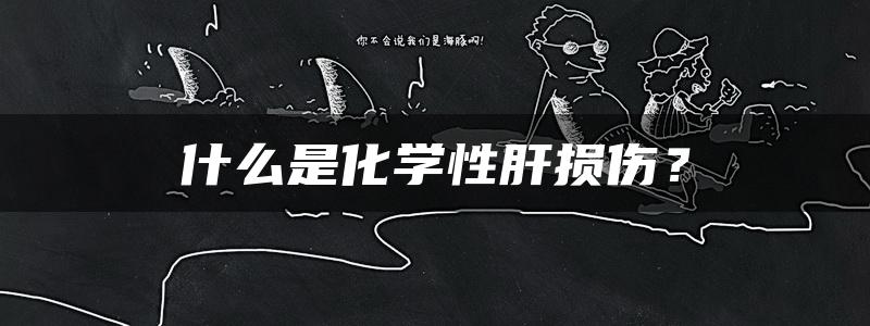 什么是化学性肝损伤？