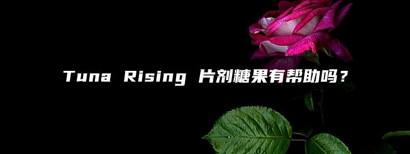 Tuna Rising 片剂糖果有帮助吗？