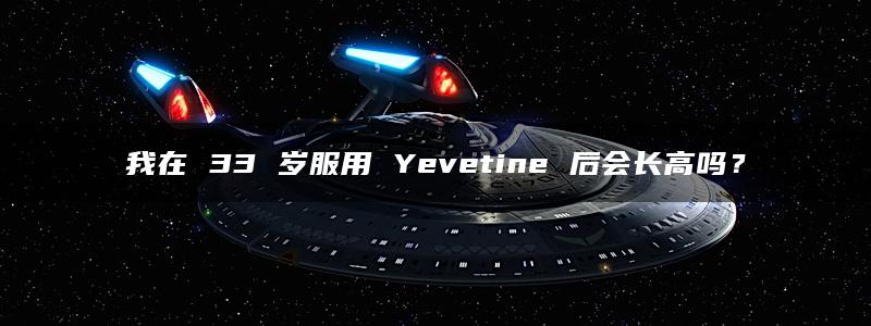 我在 33 岁服用 Yevetine 后会长高吗？