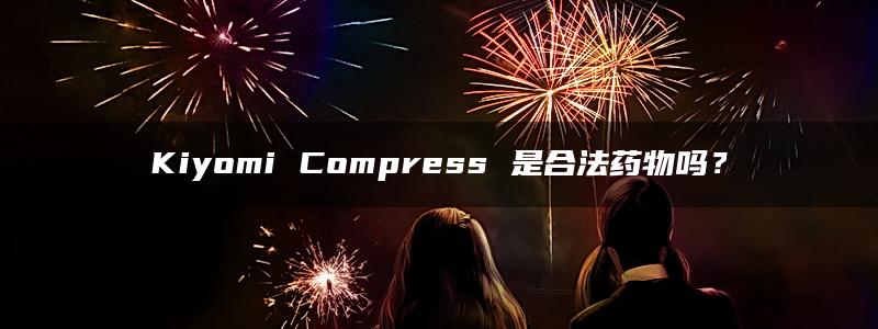 Kiyomi Compress 是合法药物吗？