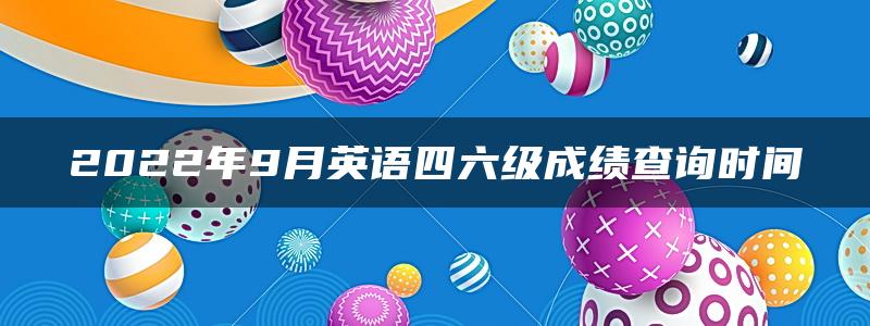 2022年9月英语四六级成绩查询时间