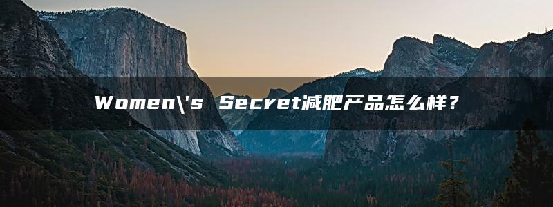 Women\’s Secret减肥产品怎么样？