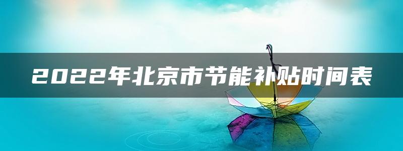 2022年北京市节能补贴时间表